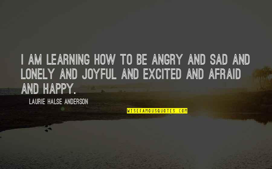 Sad And Lonely Quotes By Laurie Halse Anderson: I am learning how to be angry and