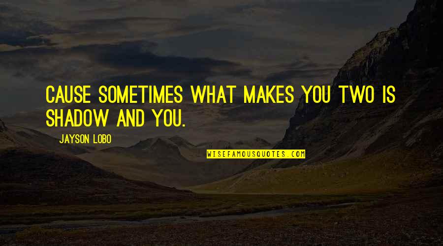 Sad And Love Quotes By Jayson Lobo: Cause sometimes what makes you two is shadow