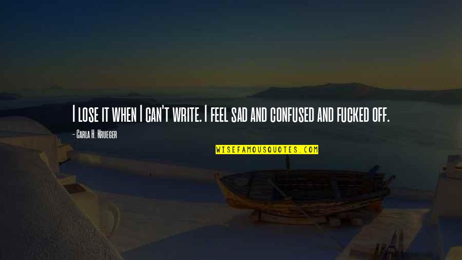 Sad And Pain Quotes By Carla H. Krueger: I lose it when I can't write. I