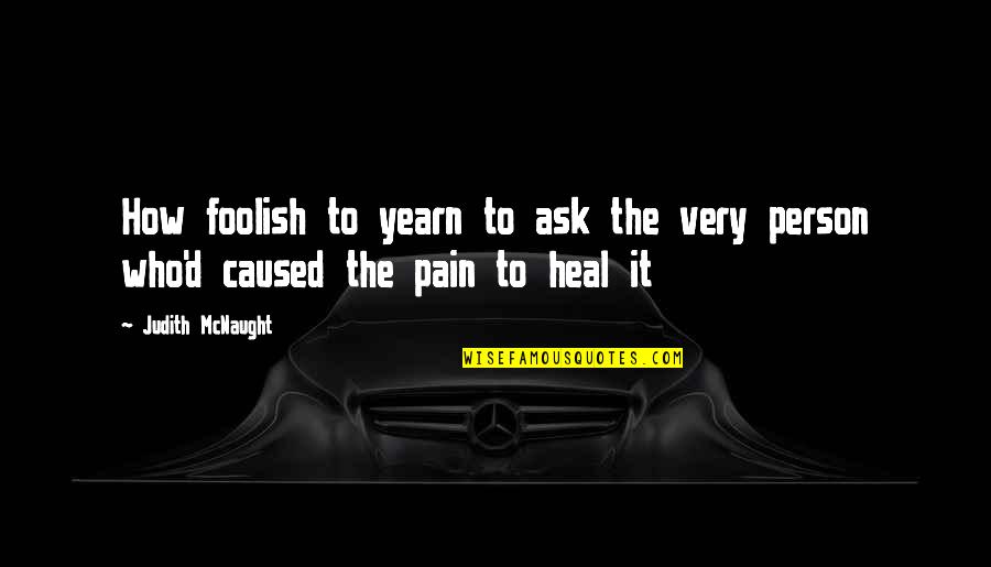 Sad And Pain Quotes By Judith McNaught: How foolish to yearn to ask the very