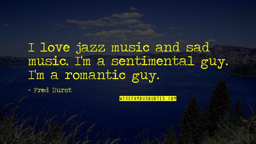 Sad And Romantic Love Quotes By Fred Durst: I love jazz music and sad music. I'm