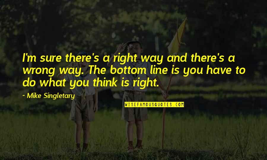 Sad And Short Quotes By Mike Singletary: I'm sure there's a right way and there's Sad And Short Quotes By Mike Singletary: I'm sure there's a right way and there's