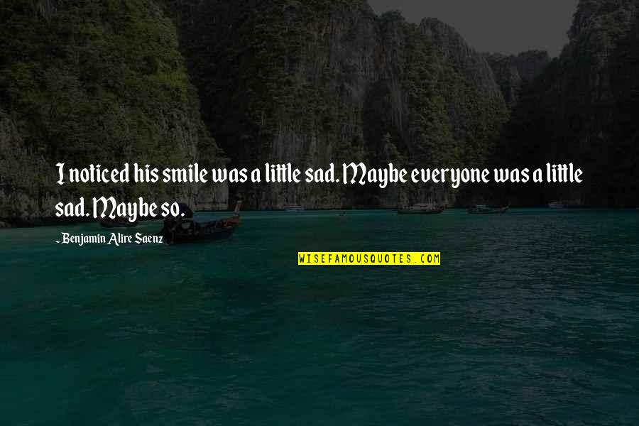 Sad And Smile Quotes By Benjamin Alire Saenz: I noticed his smile was a little sad.