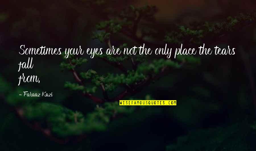 Sad And True Love Quotes By Faraaz Kazi: Sometimes your eyes are not the only place