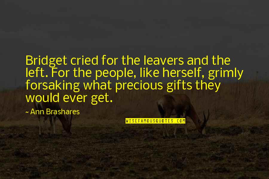 Sad And True Quotes By Ann Brashares: Bridget cried for the leavers and the left. Sad And True Quotes By Ann Brashares: Bridget cried for the leavers and the left.