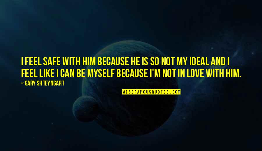 Sad And True Quotes By Gary Shteyngart: I feel safe with him because he is Sad And True Quotes By Gary Shteyngart: I feel safe with him because he is