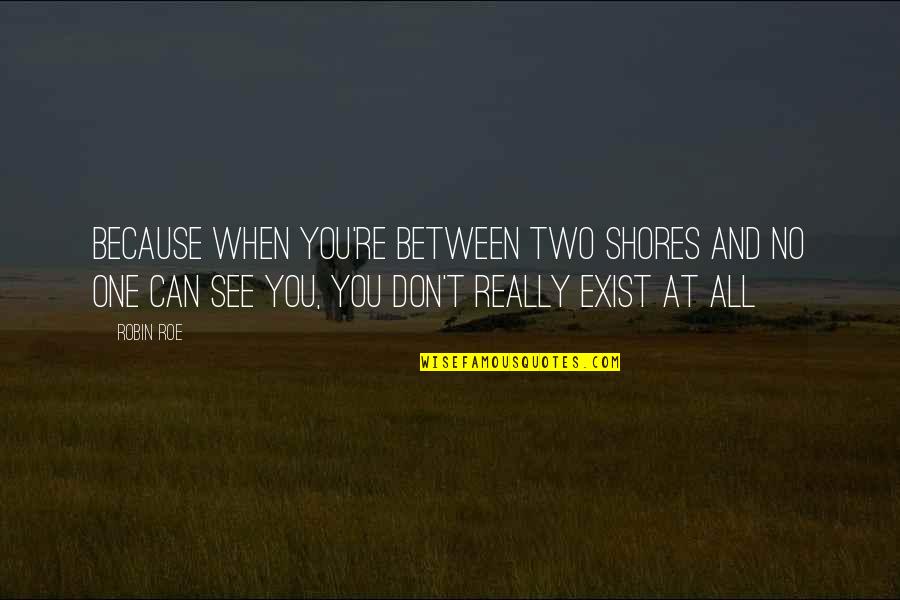Sad And True Quotes By Robin Roe: Because when you're between two shores and no Sad And True Quotes By Robin Roe: Because when you're between two shores and no