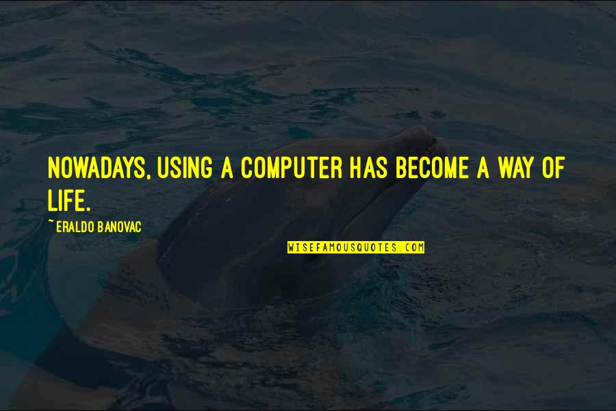 Sad And Worried Quotes By Eraldo Banovac: Nowadays, using a computer has become a way