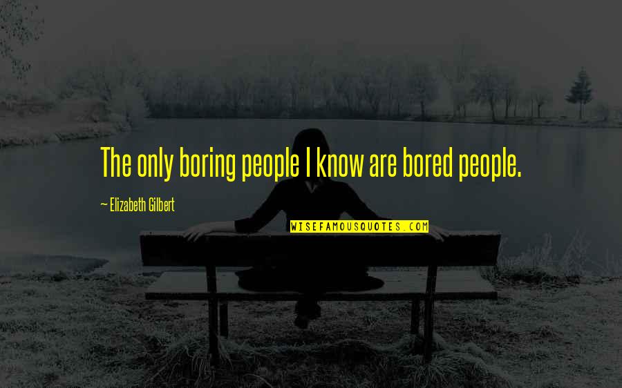 Sad Angry Love Quotes By Elizabeth Gilbert: The only boring people I know are bored