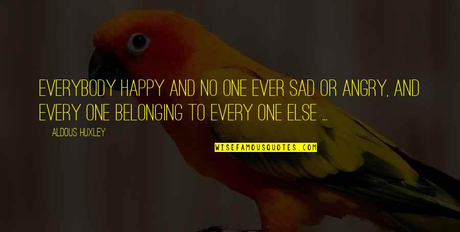 Sad Angry Quotes By Aldous Huxley: Everybody happy and no one ever sad or