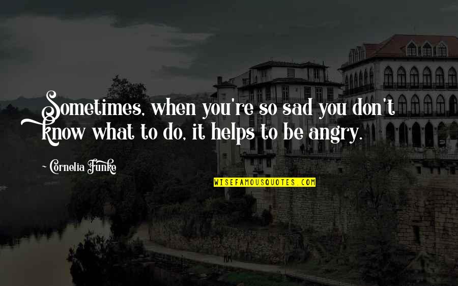 Sad Angry Quotes By Cornelia Funke: Sometimes, when you're so sad you don't know