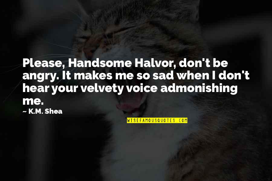 Sad Angry Quotes By K.M. Shea: Please, Handsome Halvor, don't be angry. It makes