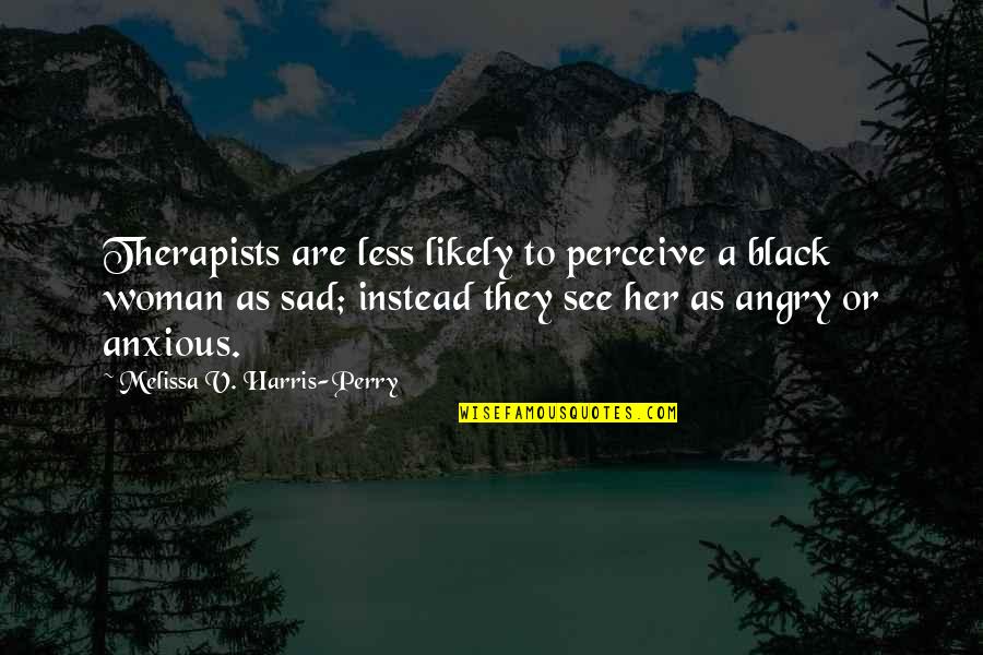 Sad Angry Quotes By Melissa V. Harris-Perry: Therapists are less likely to perceive a black