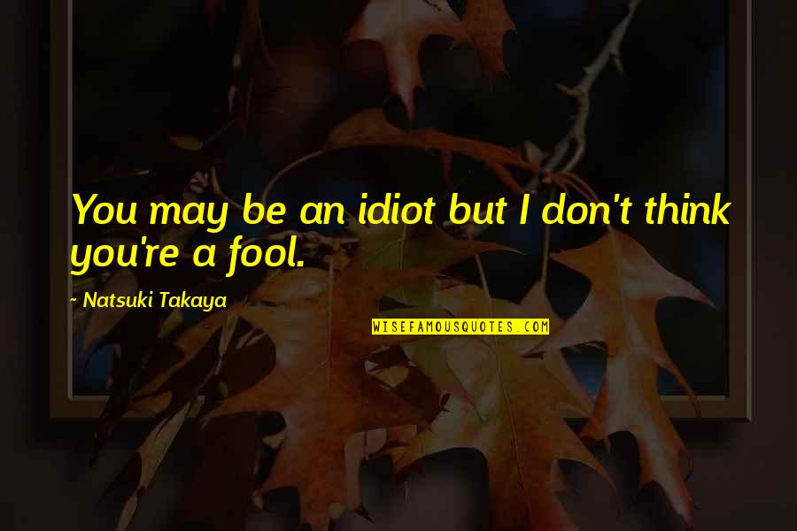 Sad Autumn Quotes By Natsuki Takaya: You may be an idiot but I don't Sad Autumn Quotes By Natsuki Takaya: You may be an idiot but I don't