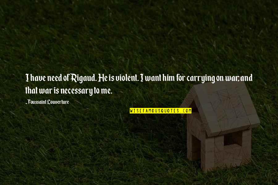Sad Awkwardness Quotes By Toussaint Louverture: I have need of Rigaud. He is violent.