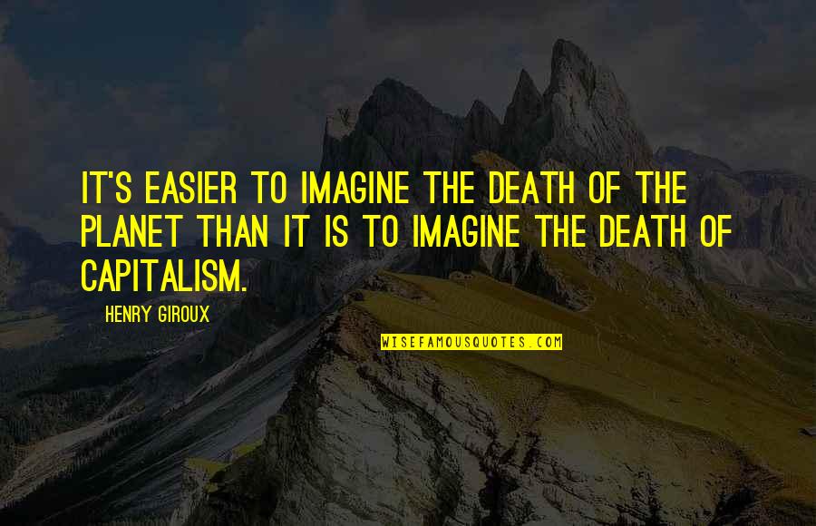 Sad Because Of Family Quotes By Henry Giroux: It's easier to imagine the death of the Sad Because Of Family Quotes By Henry Giroux: It's easier to imagine the death of the