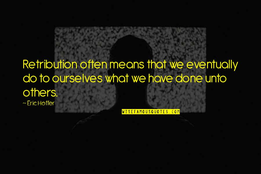 Sad Because Of Her Quotes By Eric Hoffer: Retribution often means that we eventually do to Sad Because Of Her Quotes By Eric Hoffer: Retribution often means that we eventually do to