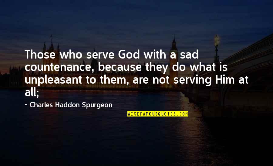 Sad Because Of You Quotes By Charles Haddon Spurgeon: Those who serve God with a sad countenance,
