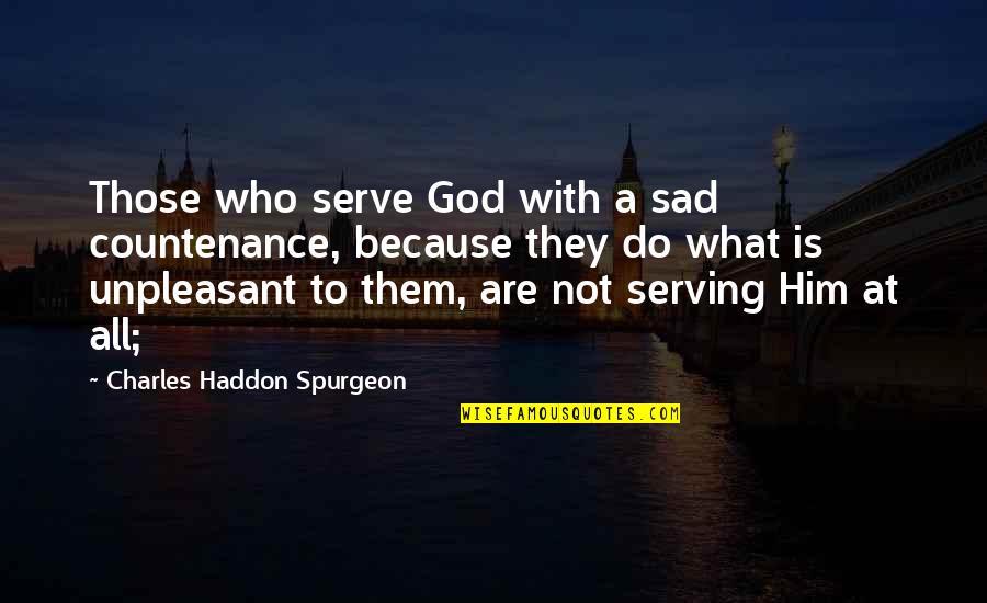 Sad Because Of You Quotes By Charles Haddon Spurgeon: Those who serve God with a sad countenance, Sad Because Of You Quotes By Charles Haddon Spurgeon: Those who serve God with a sad countenance,