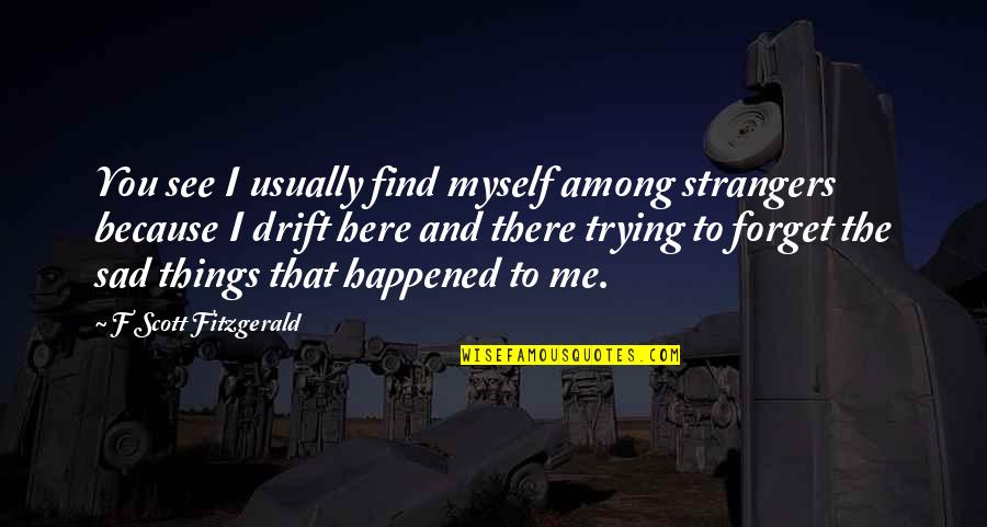 Sad Because Of You Quotes By F Scott Fitzgerald: You see I usually find myself among strangers Sad Because Of You Quotes By F Scott Fitzgerald: You see I usually find myself among strangers