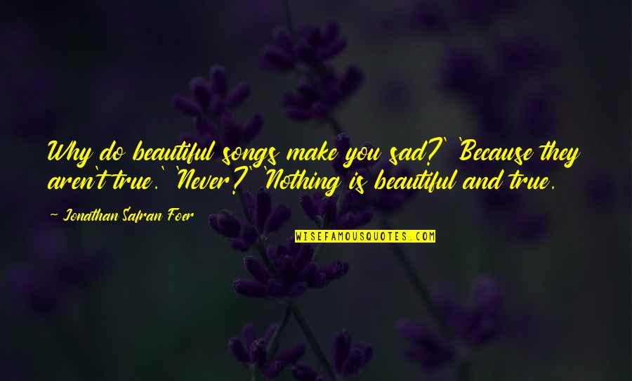 Sad Because Of You Quotes By Jonathan Safran Foer: Why do beautiful songs make you sad?' 'Because Sad Because Of You Quotes By Jonathan Safran Foer: Why do beautiful songs make you sad?' 'Because