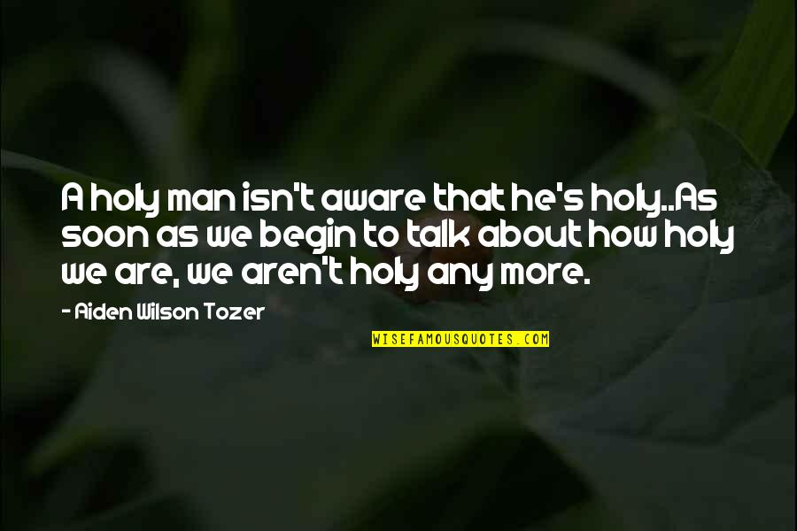 Sad Behavior Quotes By Aiden Wilson Tozer: A holy man isn't aware that he's holy..As