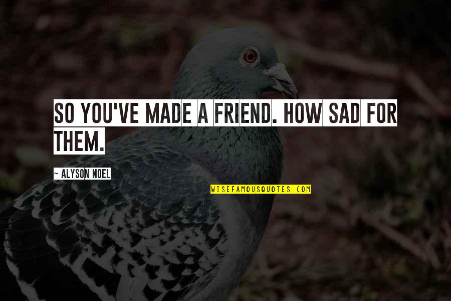 Sad Best Friend Quotes By Alyson Noel: So you've made a friend. How sad for