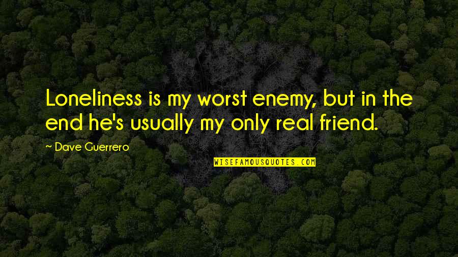 Sad Best Friend Quotes By Dave Guerrero: Loneliness is my worst enemy, but in the