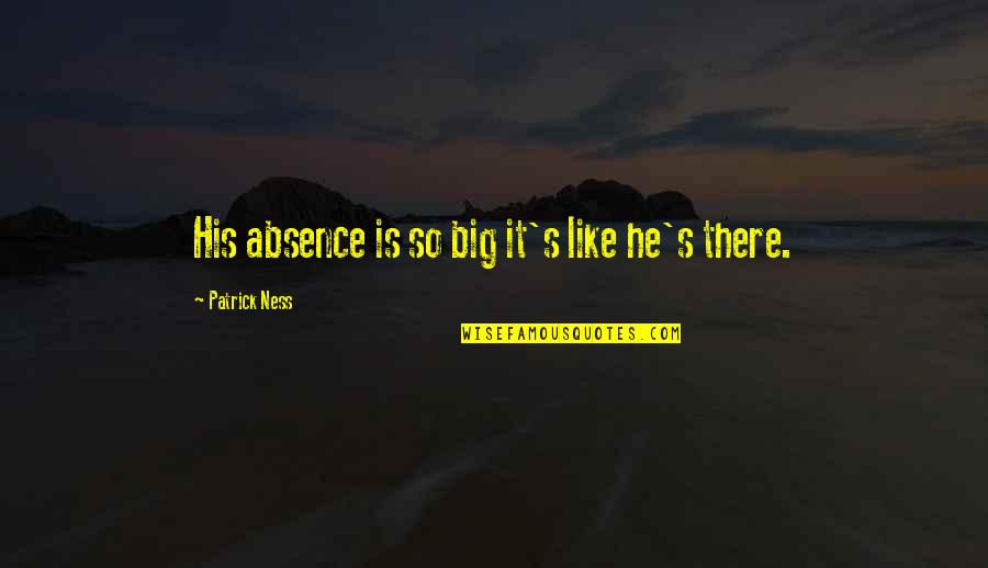 Sad Big Quotes By Patrick Ness: His absence is so big it's like he's