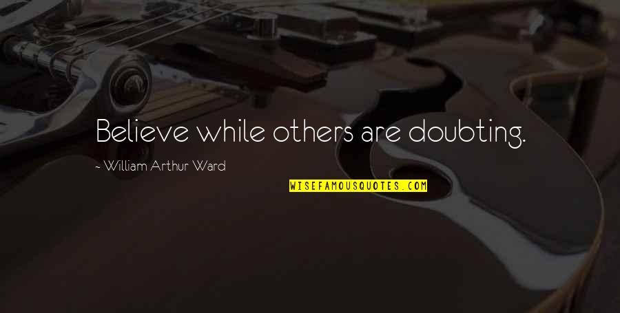 Sad Big Quotes By William Arthur Ward: Believe while others are doubting.