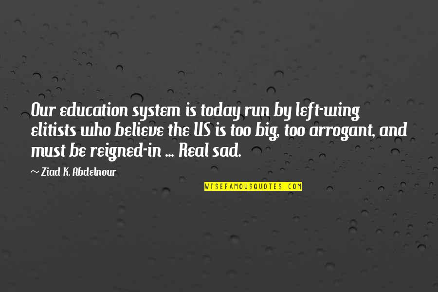 Sad Big Quotes By Ziad K. Abdelnour: Our education system is today run by left-wing
