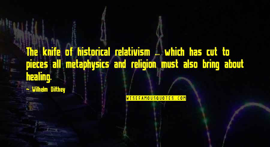 Sad Boy In Love Quotes By Wilhelm Dilthey: The knife of historical relativism ... which has