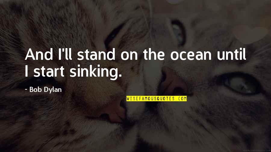 Sad Break Quotes By Bob Dylan: And I'll stand on the ocean until I