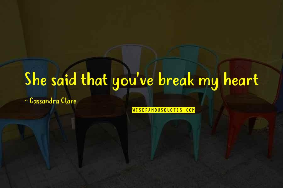 Sad Break Quotes By Cassandra Clare: She said that you've break my heart Sad Break Quotes By Cassandra Clare: She said that you've break my heart