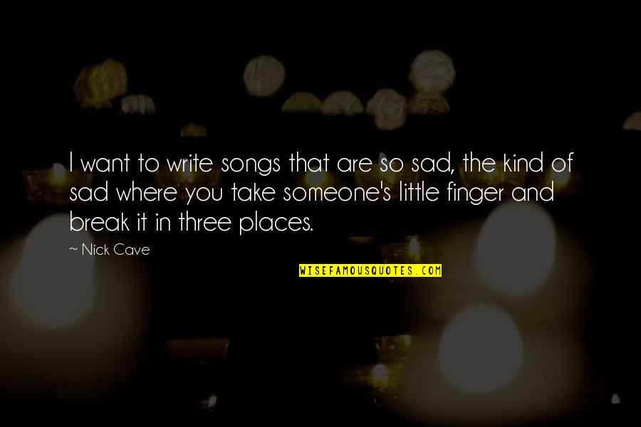 Sad Break Quotes By Nick Cave: I want to write songs that are so Sad Break Quotes By Nick Cave: I want to write songs that are so