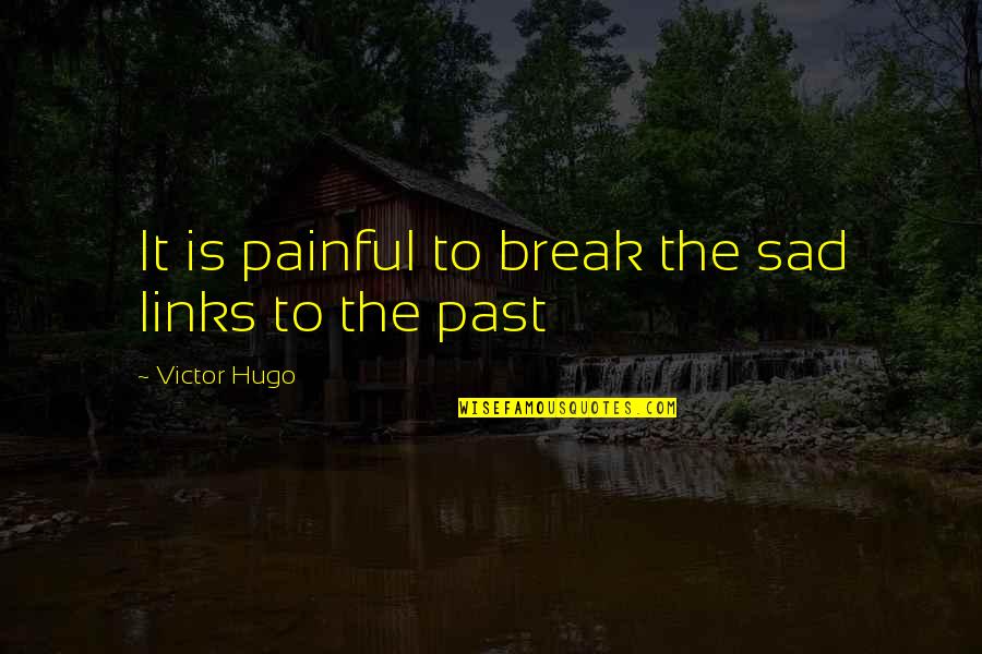 Sad Break Quotes By Victor Hugo: It is painful to break the sad links Sad Break Quotes By Victor Hugo: It is painful to break the sad links