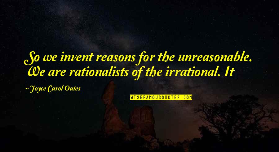 Sad Breakup Quotes By Joyce Carol Oates: So we invent reasons for the unreasonable. We Sad Breakup Quotes By Joyce Carol Oates: So we invent reasons for the unreasonable. We