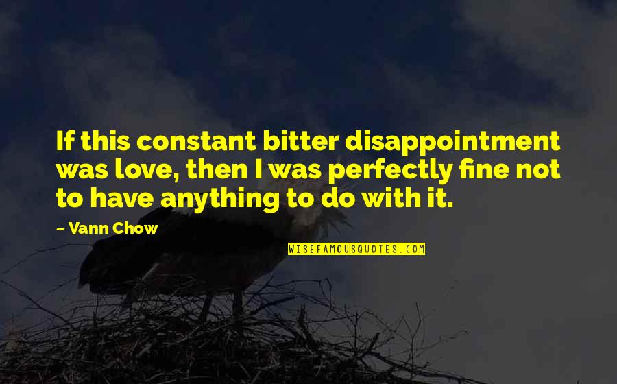 Sad Breakup Quotes By Vann Chow: If this constant bitter disappointment was love, then Sad Breakup Quotes By Vann Chow: If this constant bitter disappointment was love, then