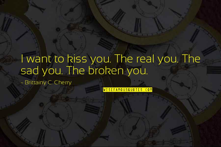 Sad Broken Quotes By Brittainy C. Cherry: I want to kiss you. The real you.