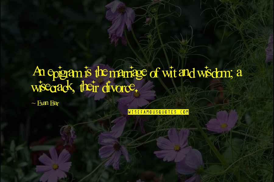 Sad Burden Quotes By Evan Esar: An epigram is the marriage of wit and
