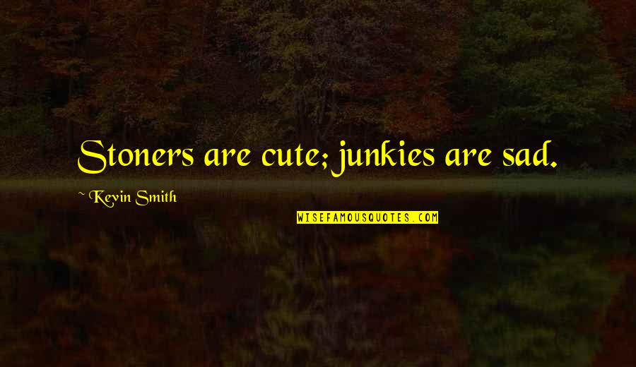Sad But Cute Quotes By Kevin Smith: Stoners are cute; junkies are sad.