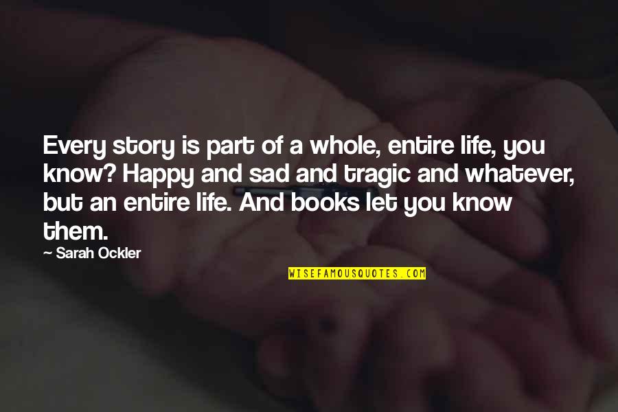 Sad But Happy Life Quotes By Sarah Ockler: Every story is part of a whole, entire