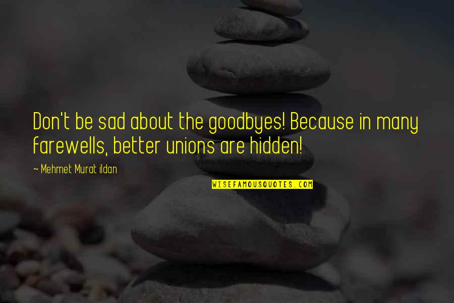 Sad But Hidden Quotes By Mehmet Murat Ildan: Don't be sad about the goodbyes! Because in