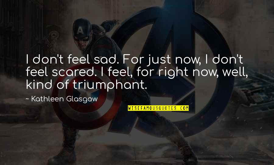 Sad But Inspirational Quotes By Kathleen Glasgow: I don't feel sad. For just now, I