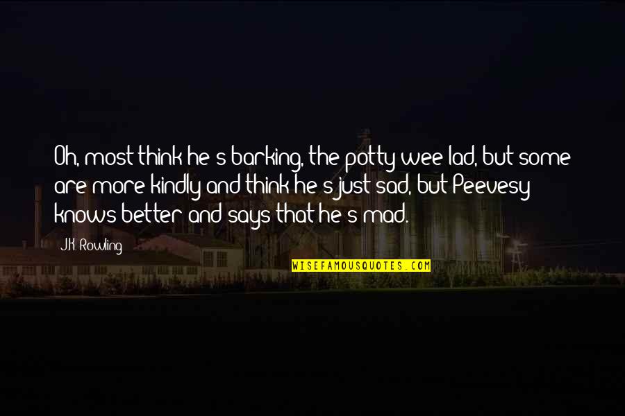 Sad But Mad Quotes By J.K. Rowling: Oh, most think he's barking, the potty wee Sad But Mad Quotes By J.K. Rowling: Oh, most think he's barking, the potty wee