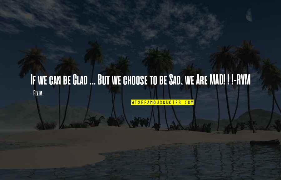 Sad But Mad Quotes By R.v.m.: If we can be Glad ... But we