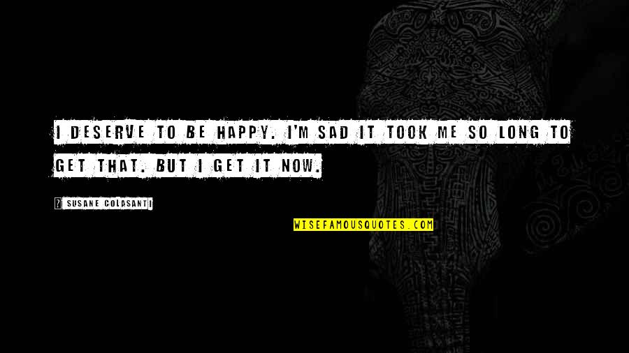Sad But Now Happy Quotes By Susane Colasanti: I deserve to be happy. I'm sad it