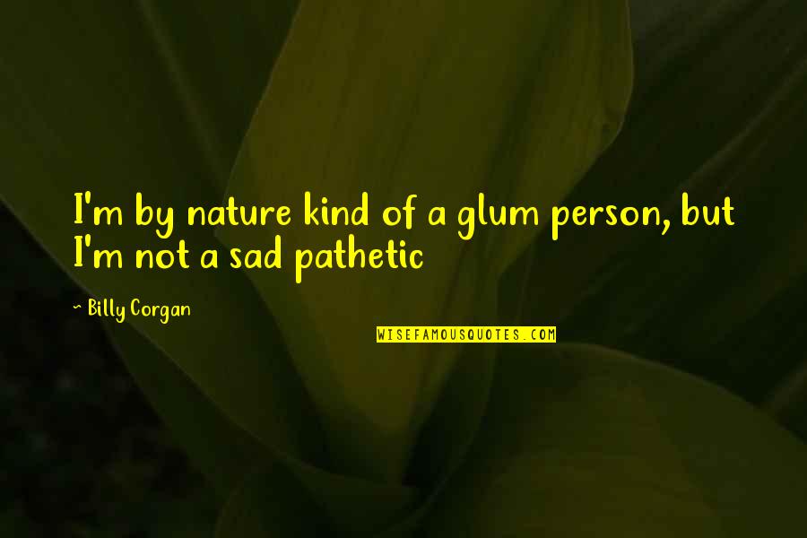 Sad But Quotes By Billy Corgan: I'm by nature kind of a glum person,