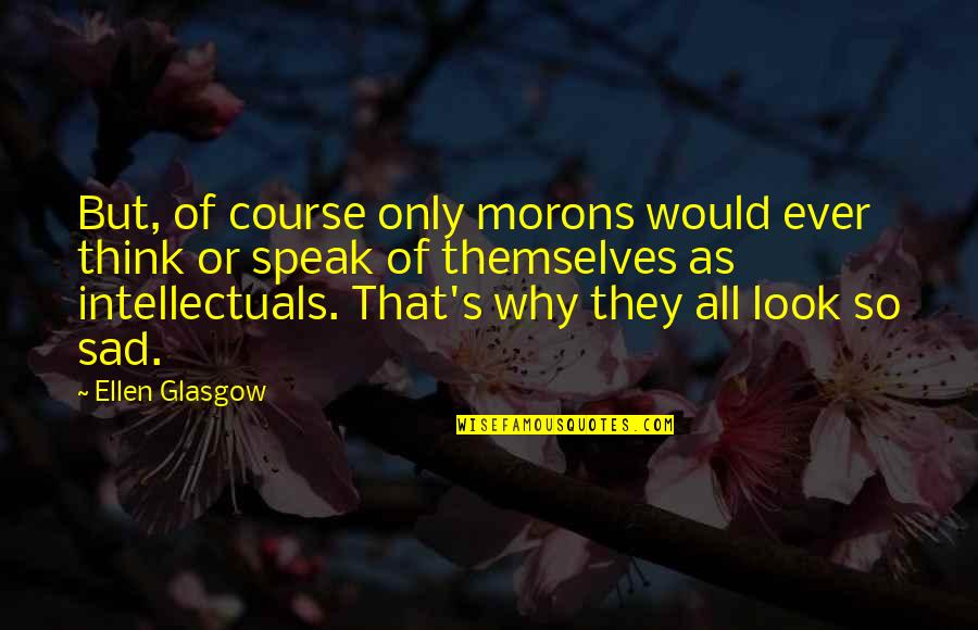 Sad But Quotes By Ellen Glasgow: But, of course only morons would ever think