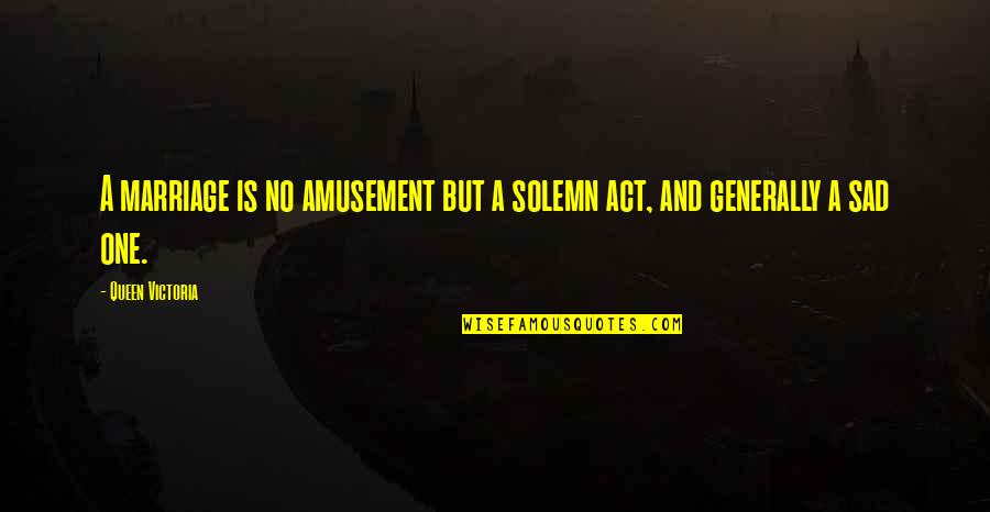 Sad But Quotes By Queen Victoria: A marriage is no amusement but a solemn